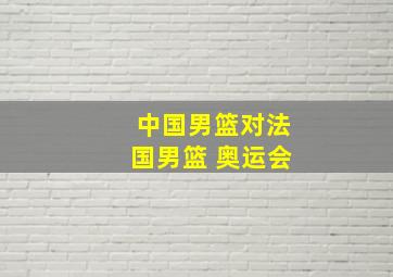 中国男篮对法国男篮 奥运会